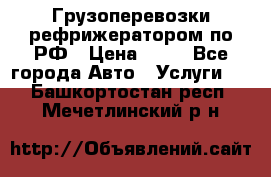 Грузоперевозки рефрижератором по РФ › Цена ­ 15 - Все города Авто » Услуги   . Башкортостан респ.,Мечетлинский р-н